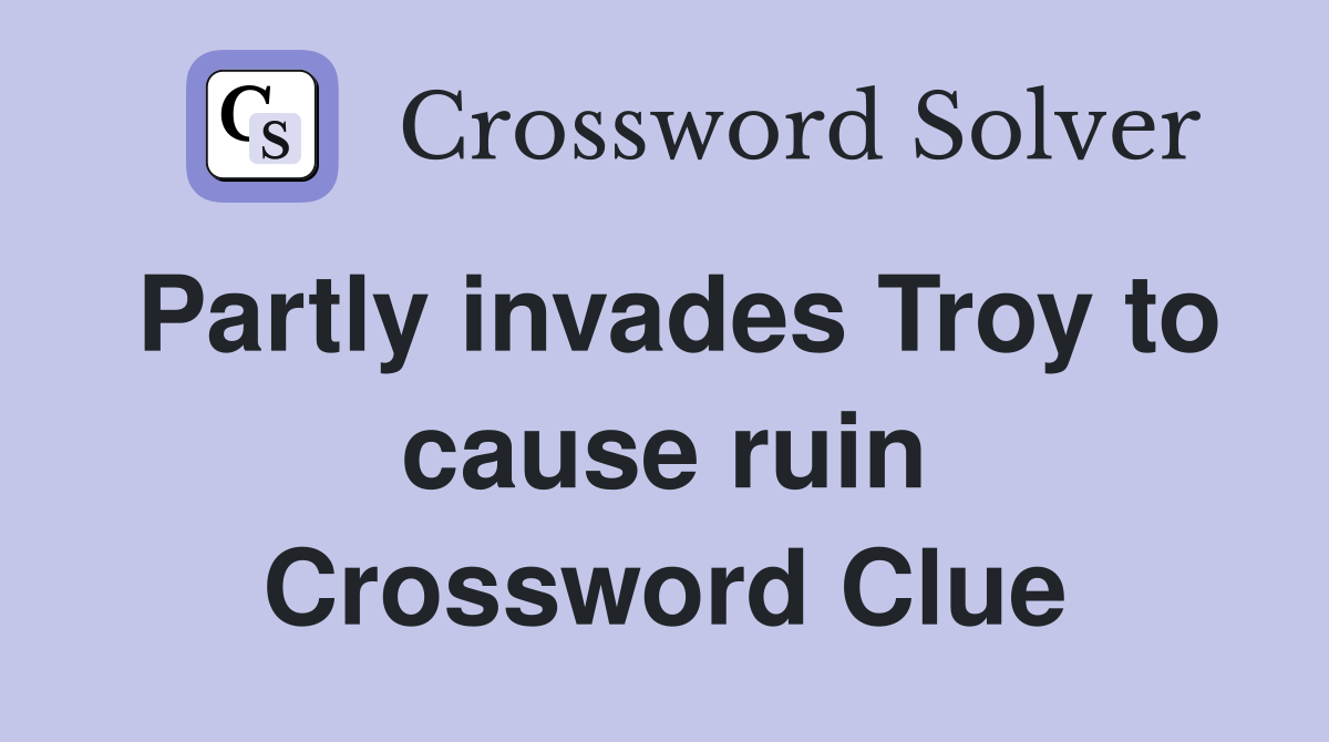 Partly invades Troy to cause ruin Crossword Clue