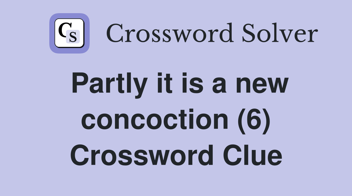 Partly it is a new concoction (6) Crossword Clue