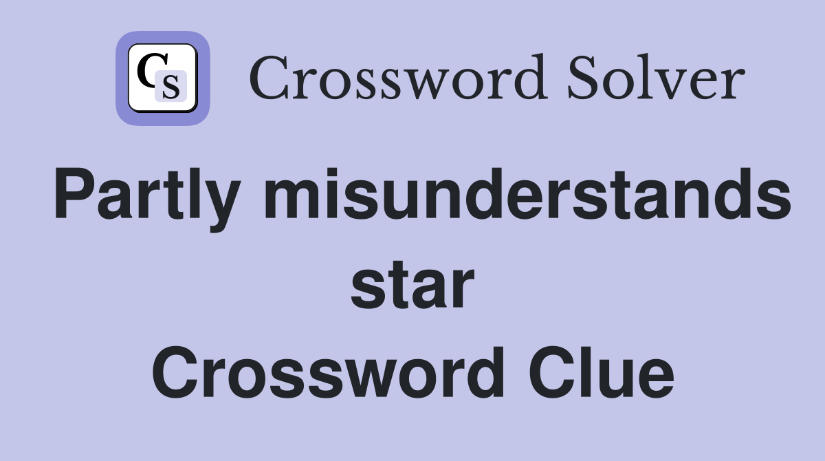 Partly misunderstands star Crossword Clue