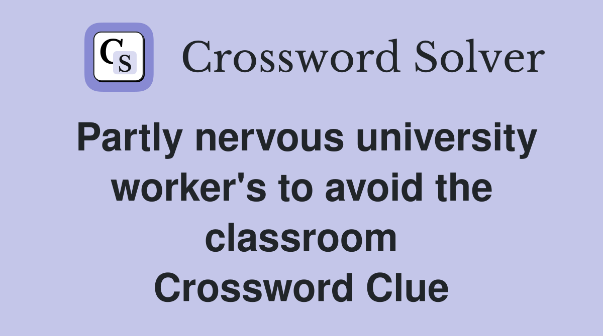 Partly nervous university worker's to avoid the classroom Crossword Clue