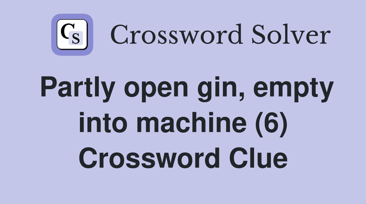 Partly open gin, empty into machine (6) Crossword Clue