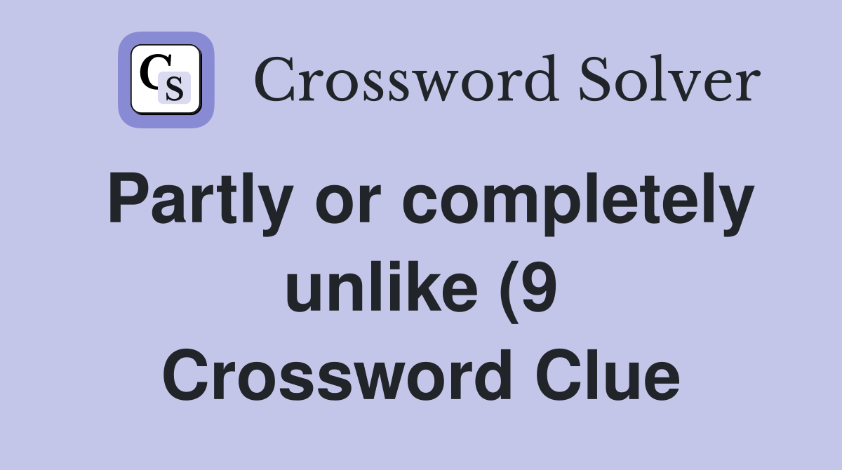 Partly or completely unlike (9) Crossword Clue Answers Crossword Solver Partly or completely unlike (9) Crossword Clue Answers Crossword Solver