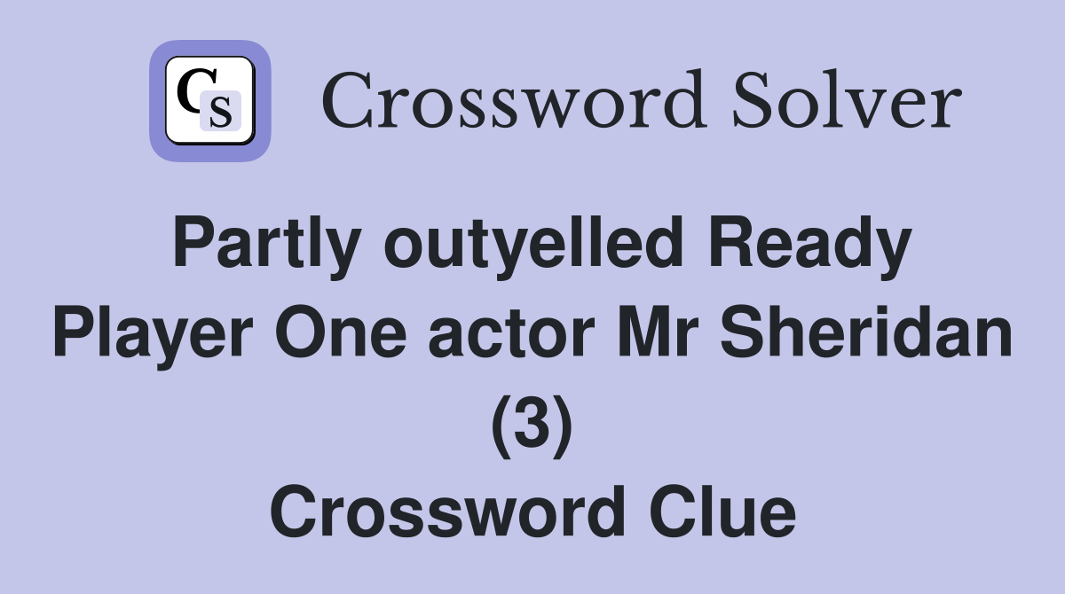Partly outyelled Ready Player One actor Mr Sheridan (3) Crossword Clue
