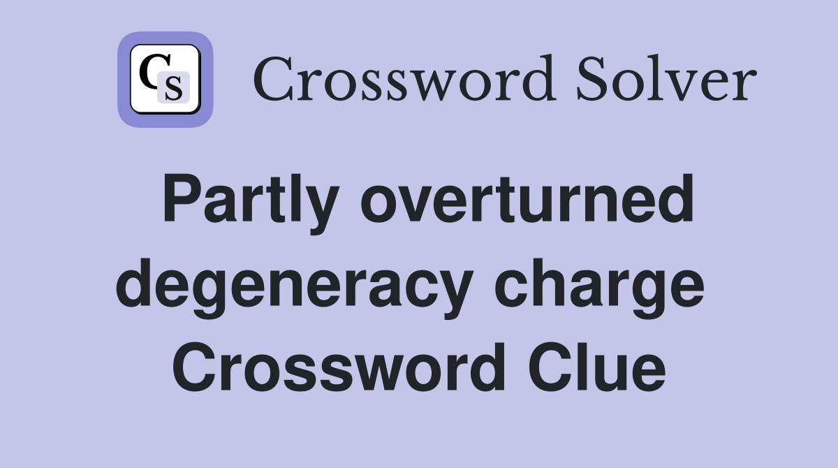 Partly overturned degeneracy charge  Crossword Clue