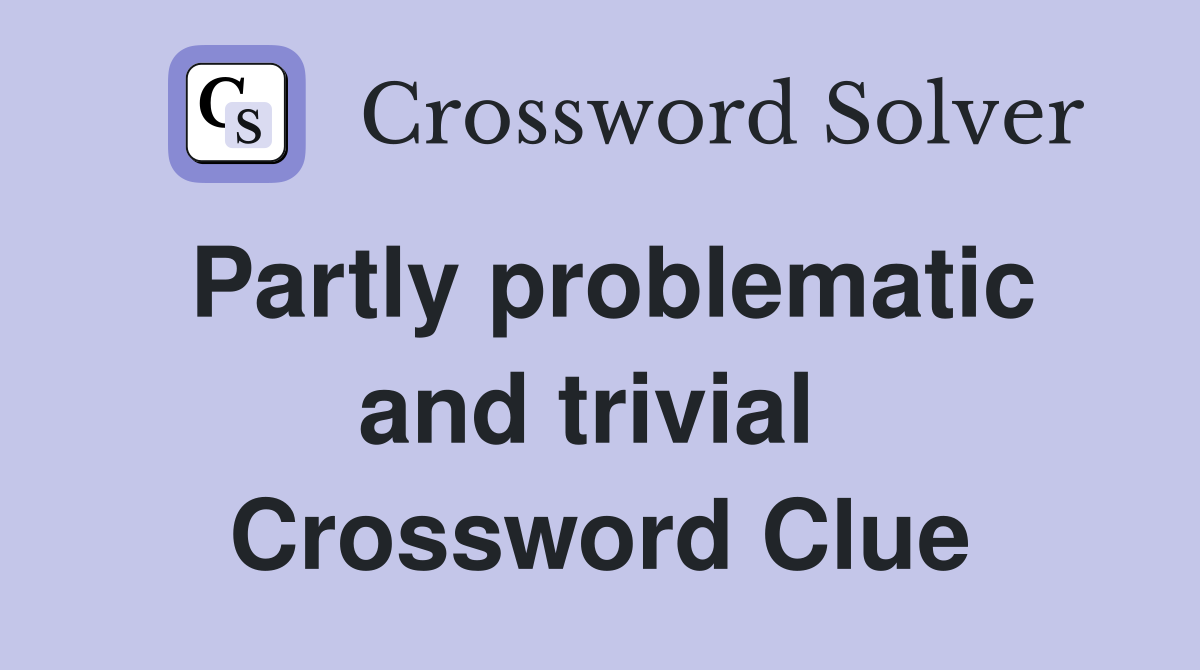 Partly problematic and trivial  Crossword Clue