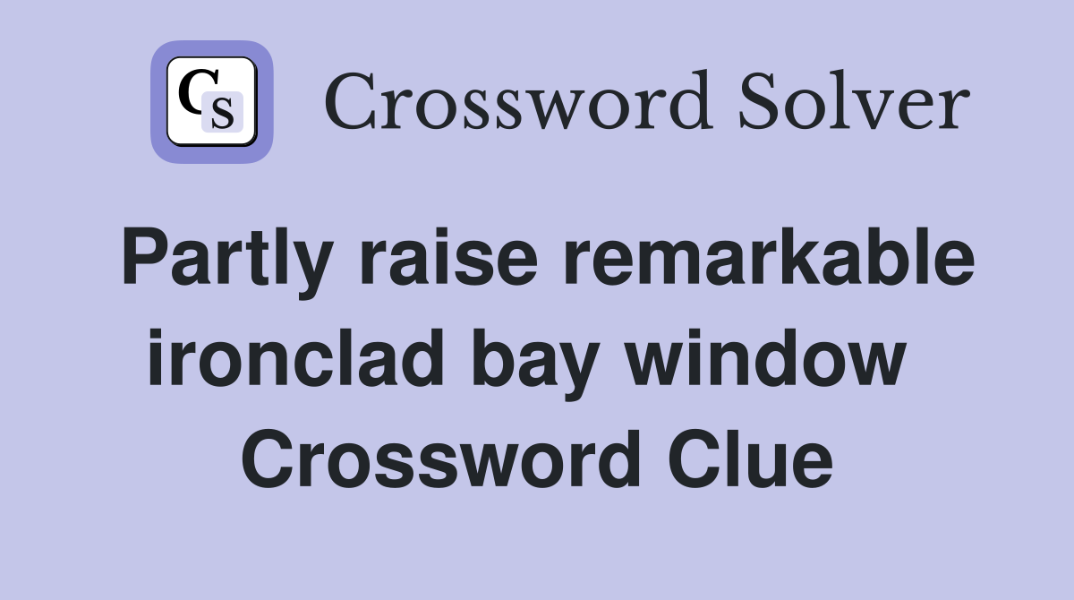 Partly raise remarkable ironclad bay window  Crossword Clue