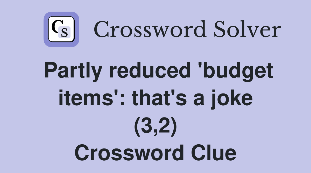 Partly reduced 'budget items': that's a joke (3,2) Crossword Clue