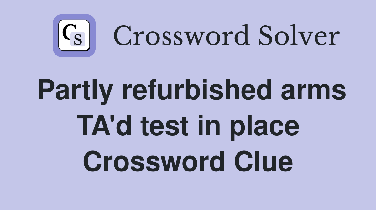Partly refurbished arms TA'd test in place Crossword Clue