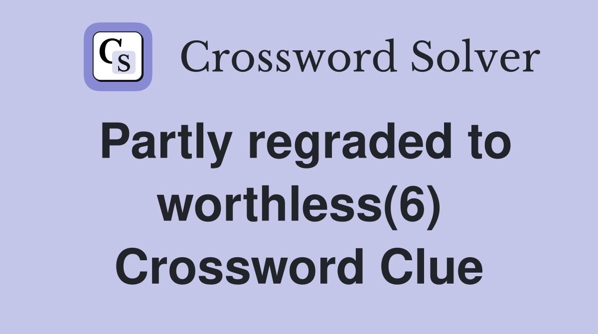 Partly regraded to worthless(6) Crossword Clue