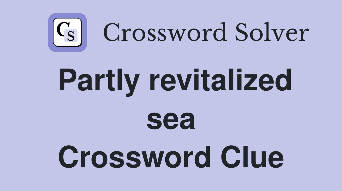 Partly revitalized sea Crossword Clue