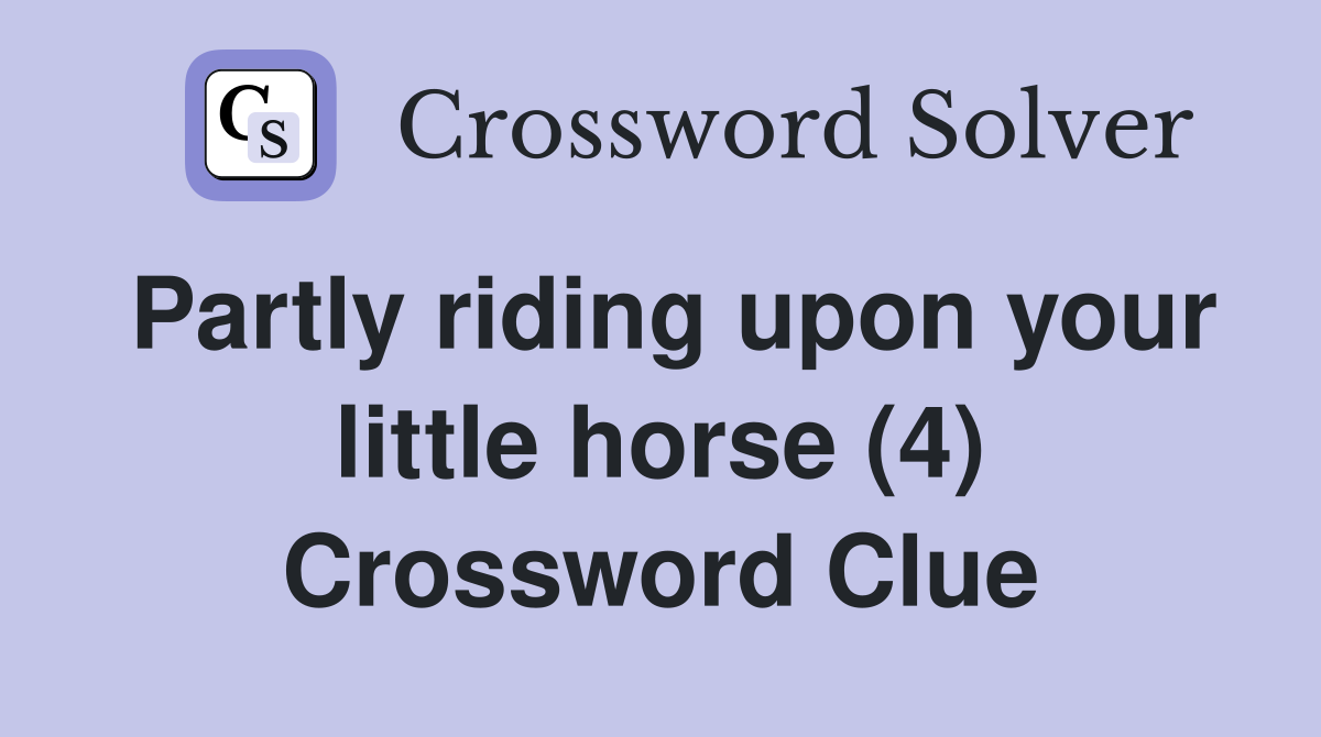 Partly riding upon your little horse (4) Crossword Clue