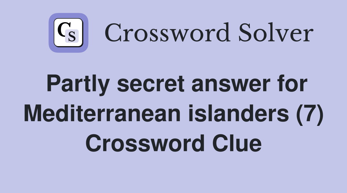 Partly secret answer for Mediterranean islanders (7) Crossword Clue