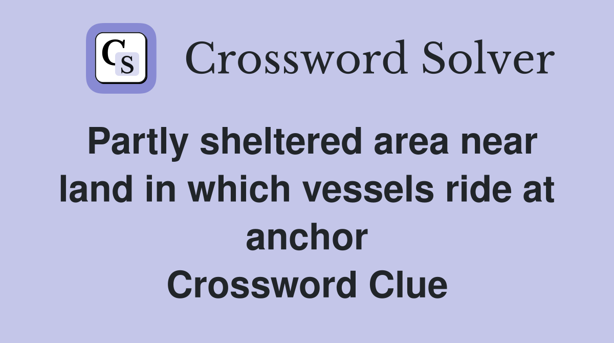 Partly sheltered area near land in which vessels ride at anchor Crossword Clue