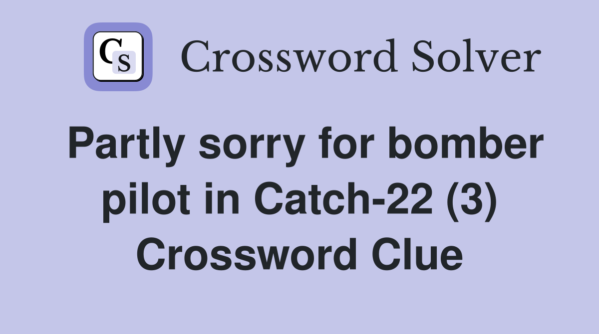 Partly sorry for bomber pilot in Catch-22 (3) Crossword Clue