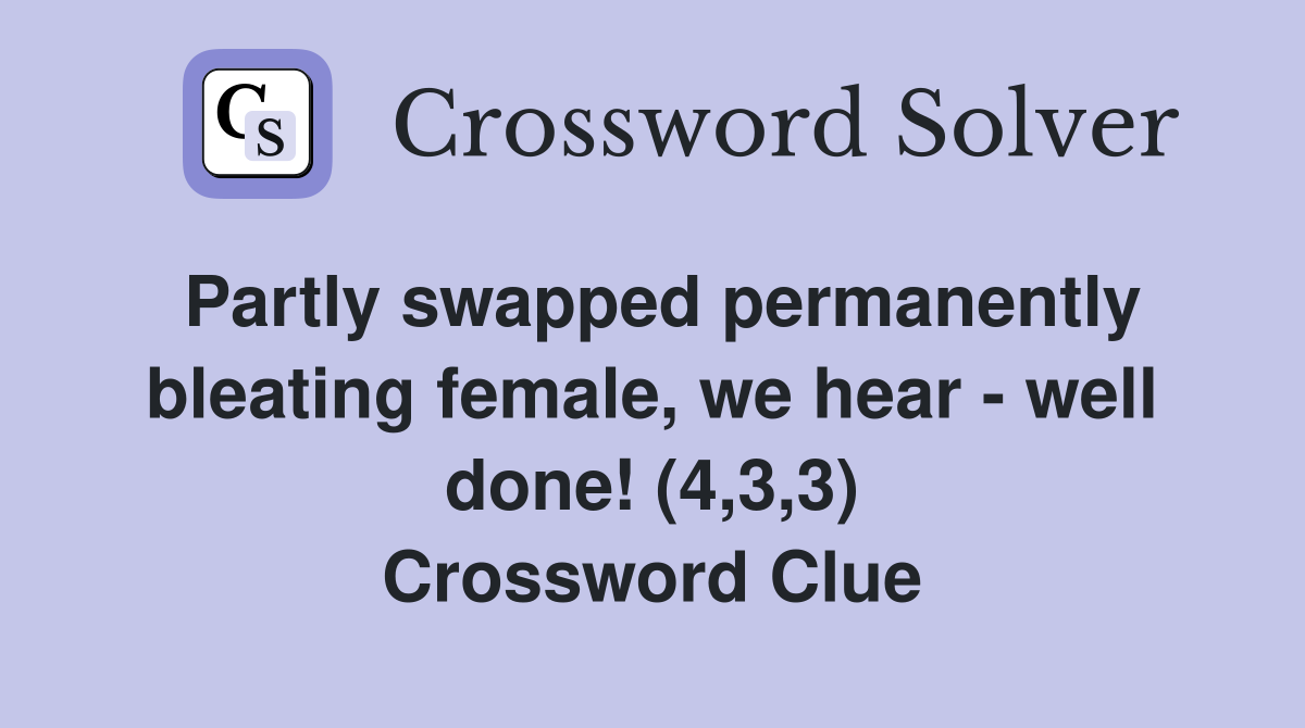 Partly swapped permanently bleating female, we hear - well done! (4,3,3) Crossword Clue