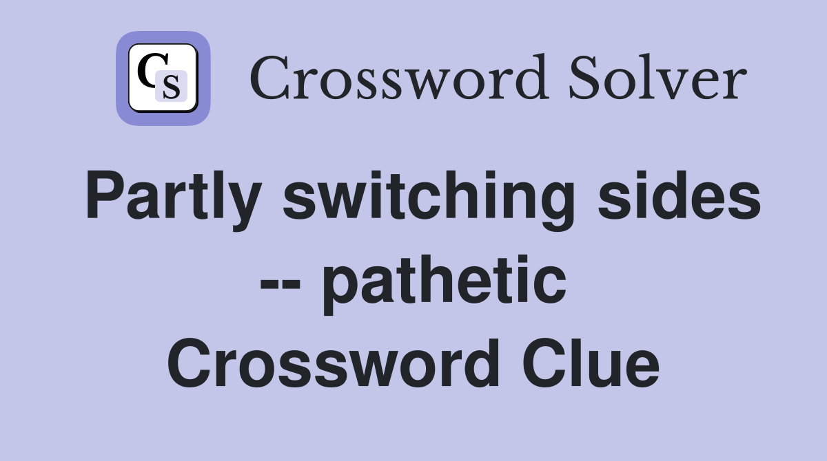 Partly switching sides -- pathetic Crossword Clue
