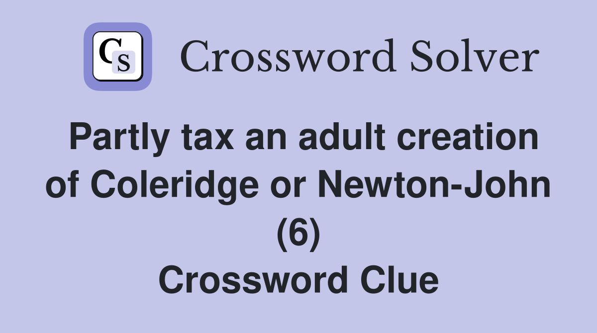 Partly tax an adult creation of Coleridge or Newton-John (6) Crossword Clue