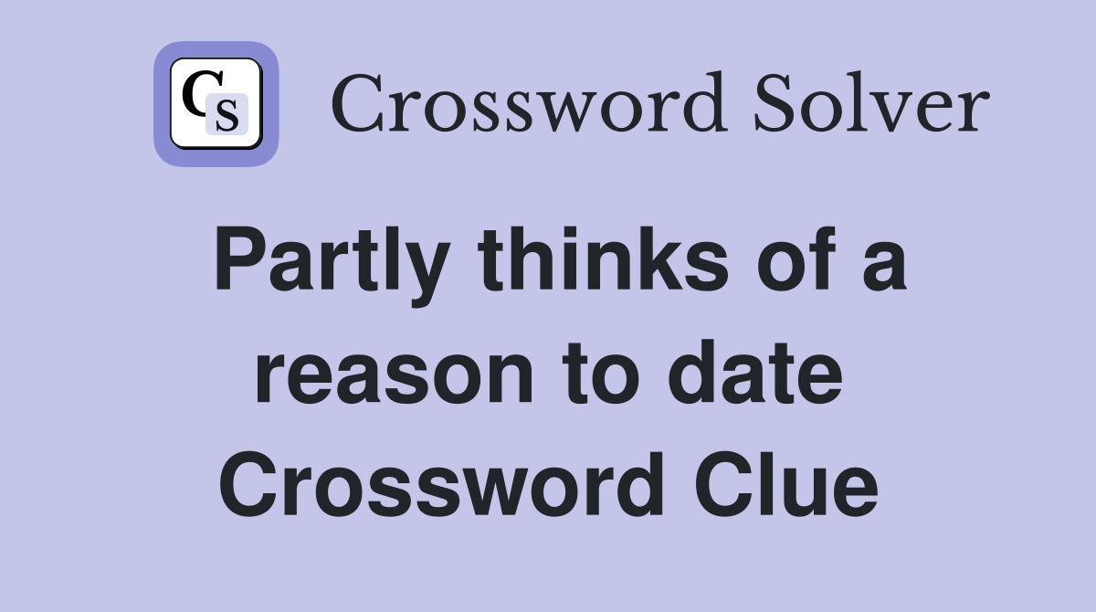 Partly thinks of a reason to date Crossword Clue
