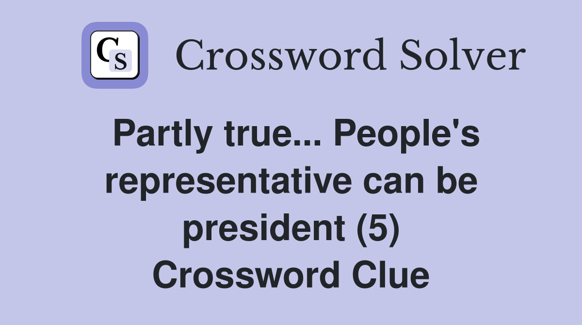 Partly true... People's representative can be president (5) Crossword Clue