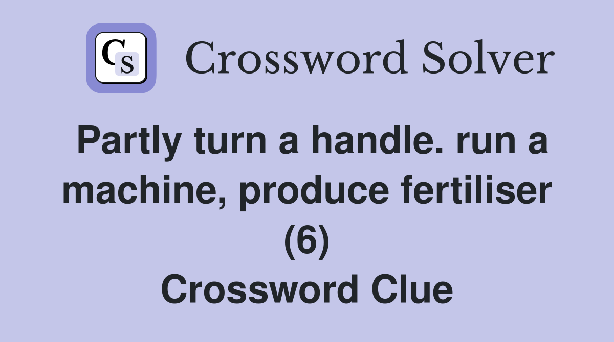 Partly turn a handle. run a machine, produce fertiliser (6) Crossword Clue