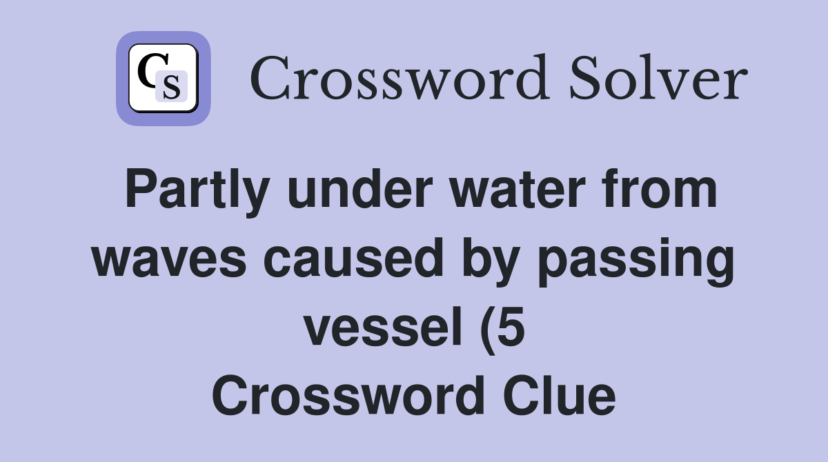 Partly under water from waves caused by passing vessel (5) Crossword Partly under water from waves caused by passing vessel (5) Crossword