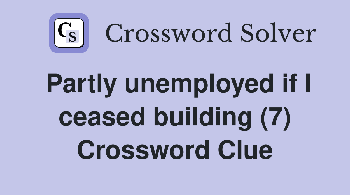Partly unemployed if I ceased building (7) Crossword Clue