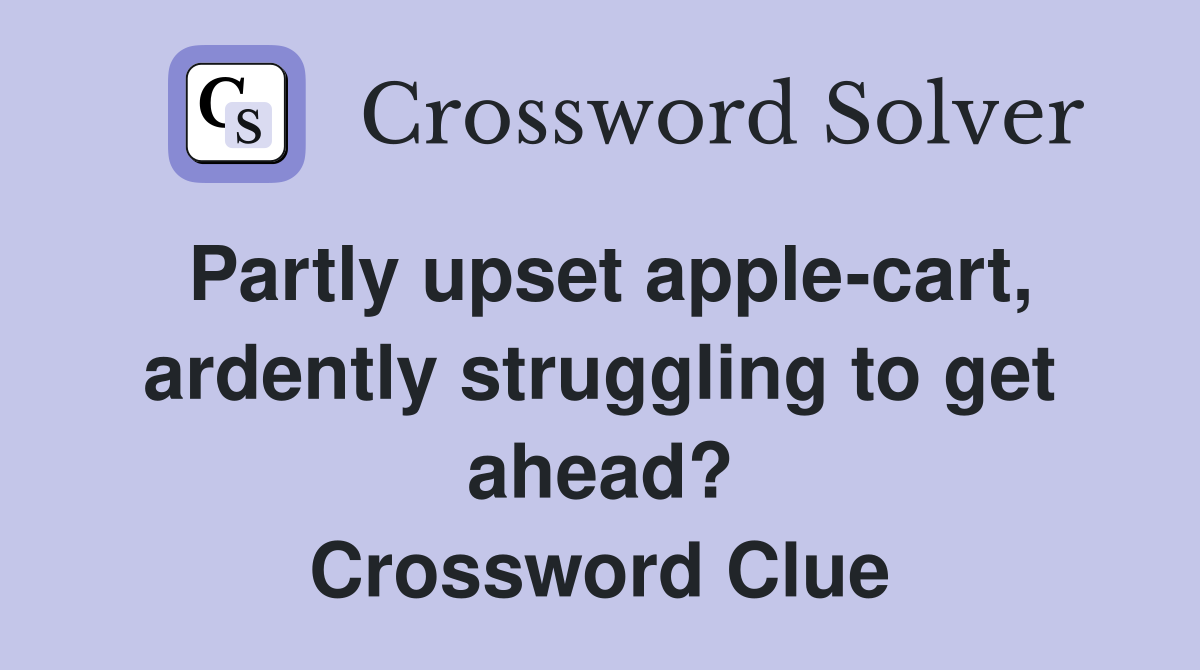 Partly upset apple-cart, ardently struggling to get ahead? Crossword Clue