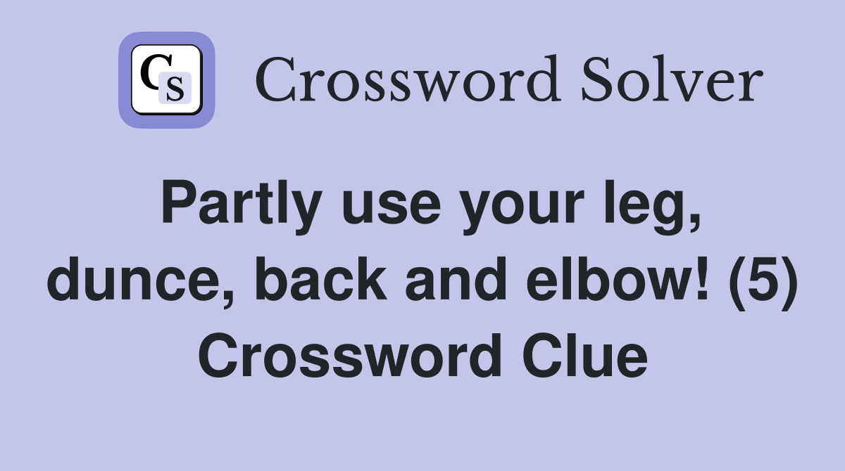 Partly use your leg, dunce, back and elbow! (5) Crossword Clue