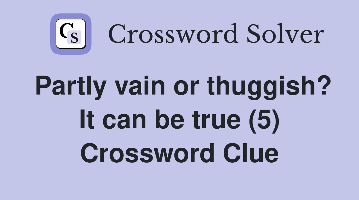 Partly vain or thuggish? It can be true (5) Crossword Clue