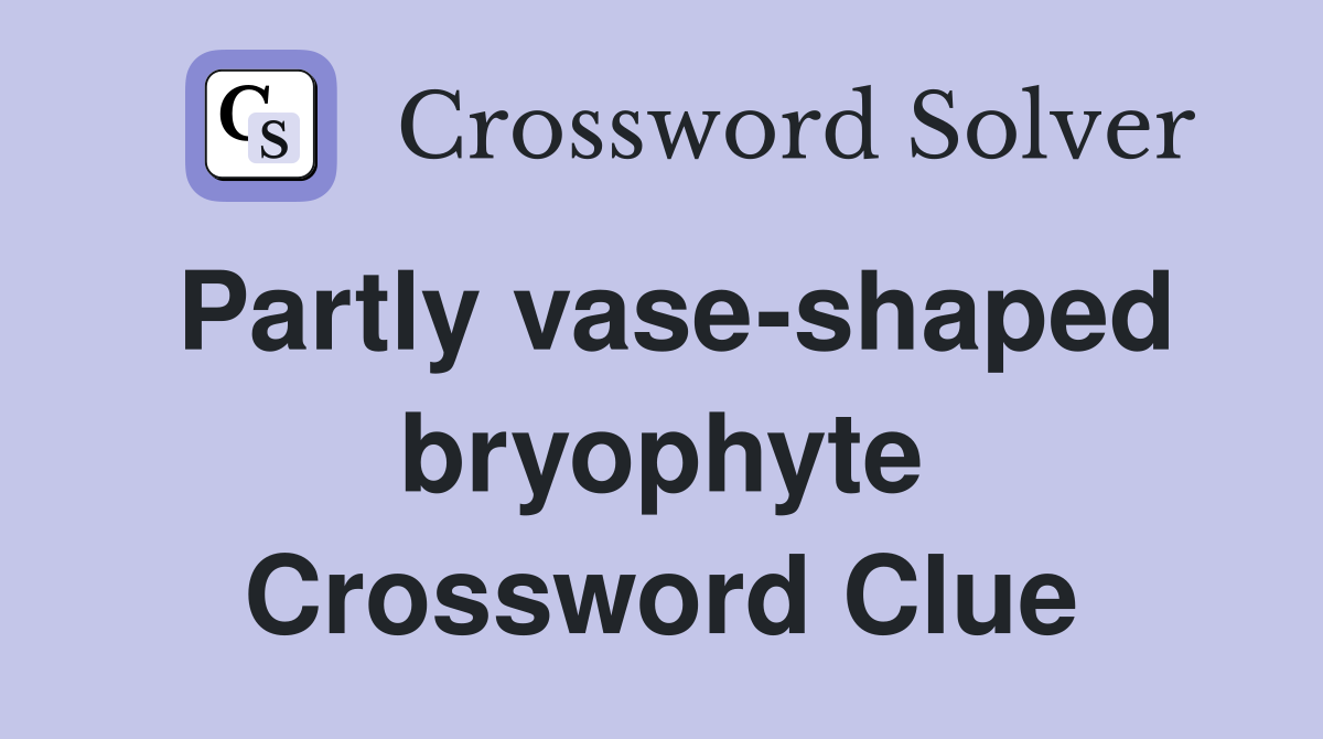Partly vase-shaped bryophyte Crossword Clue