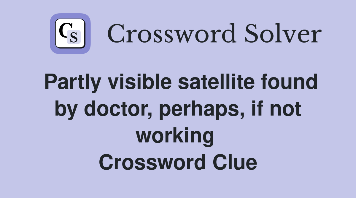 Partly visible satellite found by doctor, perhaps, if not working  Crossword Clue