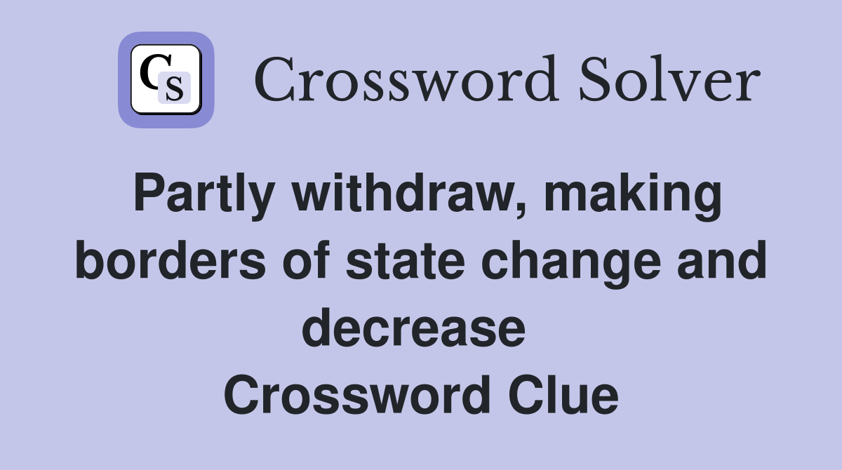 Partly withdraw, making borders of state change and decrease  Crossword Clue