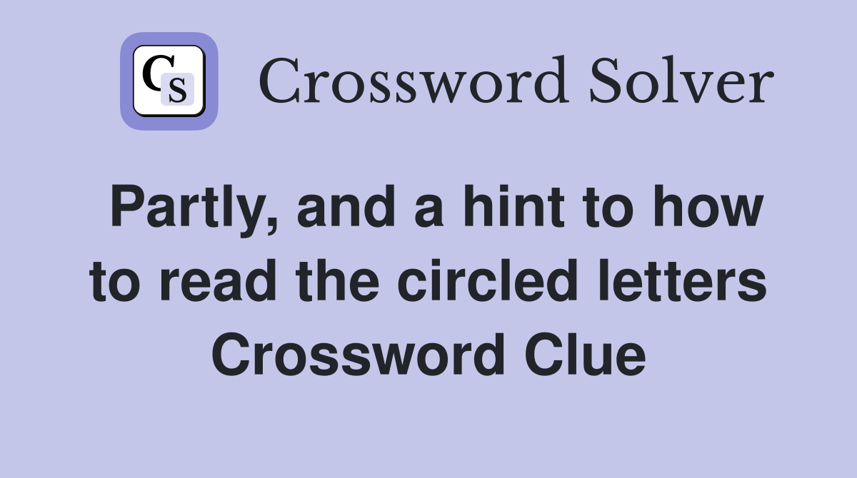 Partly, and a hint to how to read the circled letters Crossword Clue
