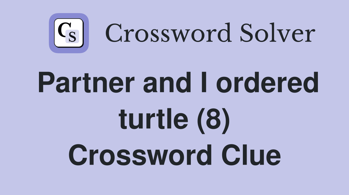 Partner and I ordered turtle (8) Crossword Clue