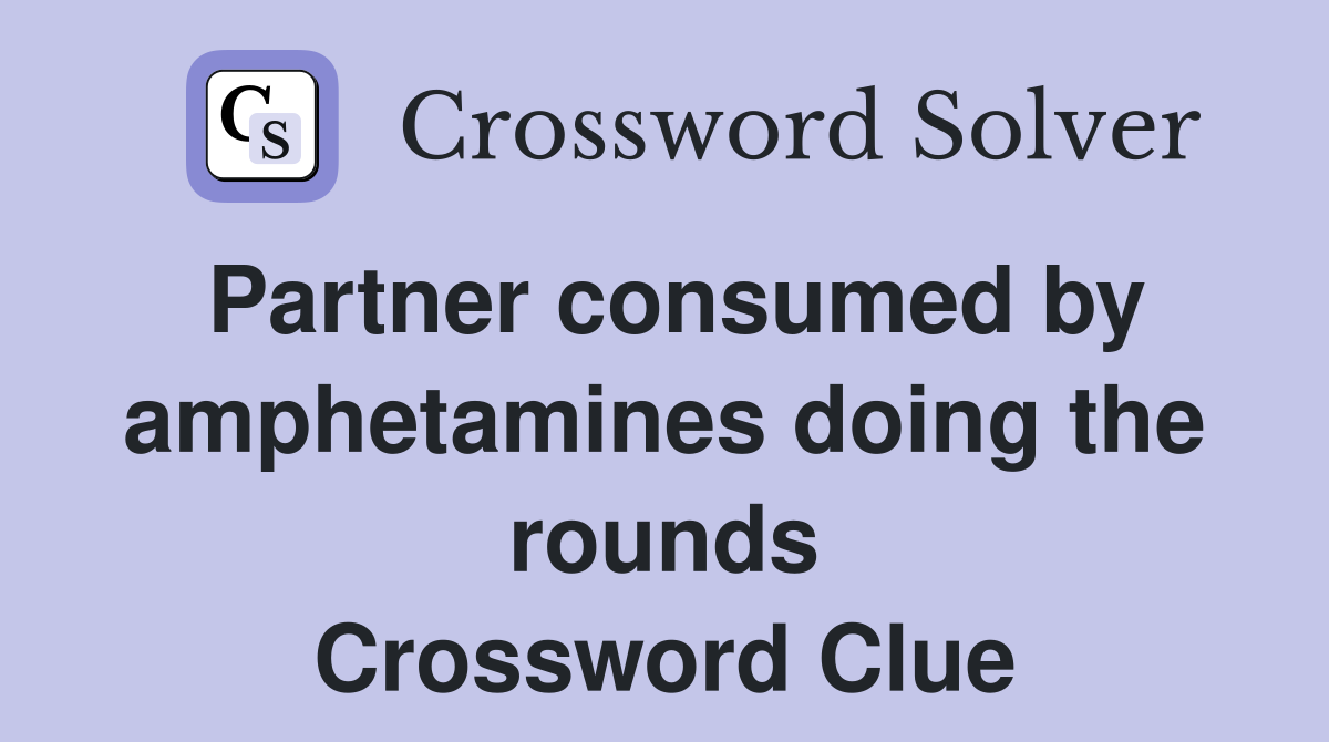 Partner consumed by amphetamines doing the rounds Crossword Clue