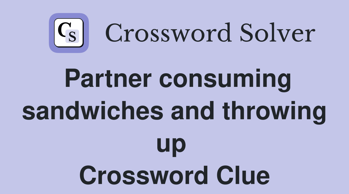 Partner consuming sandwiches and throwing up  Crossword Clue