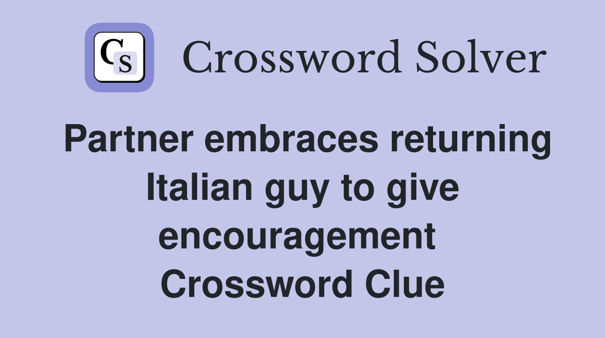 Partner embraces returning Italian guy to give encouragement  Crossword Clue