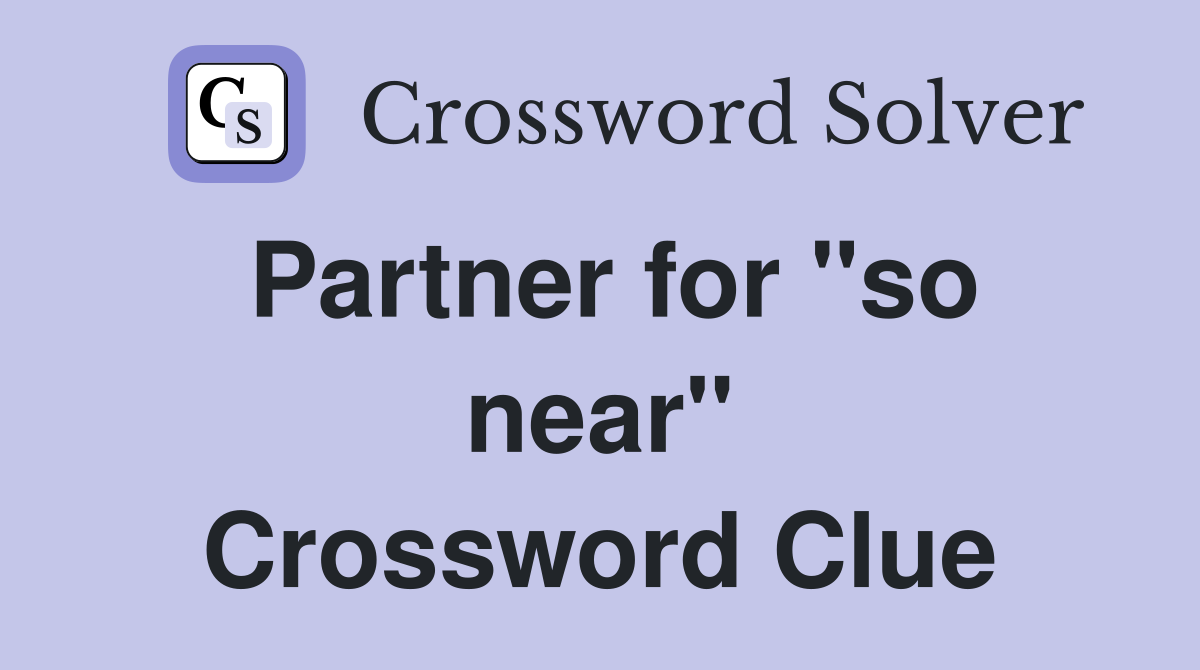Partner for "so near" Crossword Clue