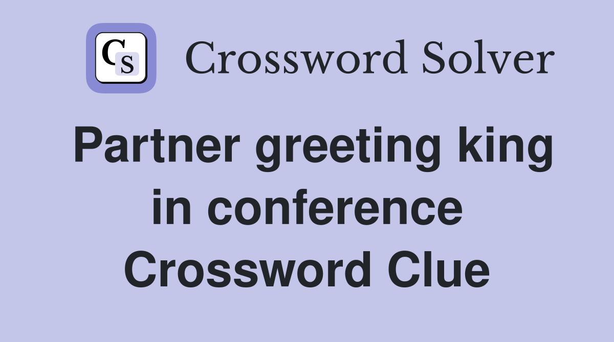 Partner greeting king in conference Crossword Clue