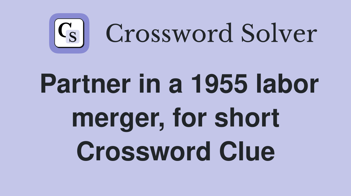 Partner in a 1955 labor merger, for short Crossword Clue