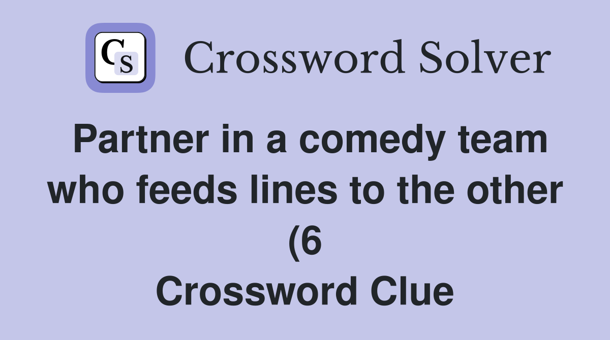 Partner in a comedy team who feeds lines to the other (6) Crossword Partner in a comedy team who feeds lines to the other (6) Crossword