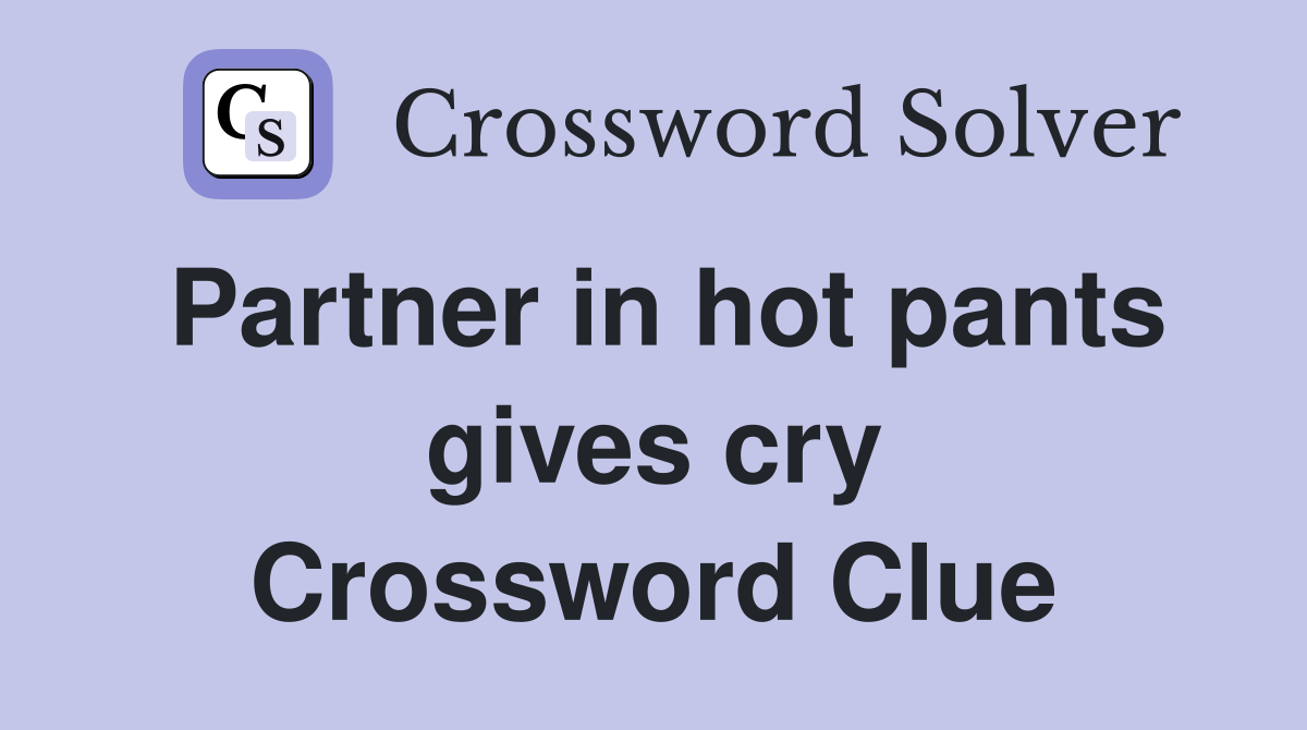 Partner in hot pants gives cry Crossword Clue