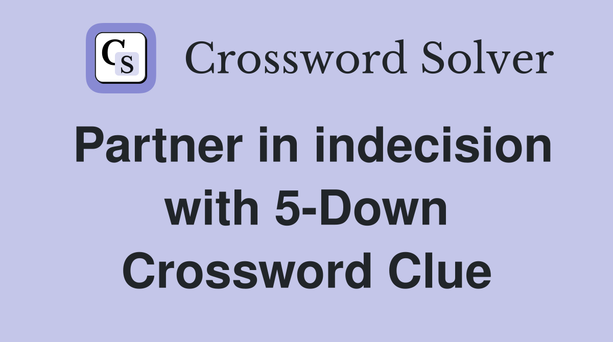Partner in indecision with 5-Down Crossword Clue