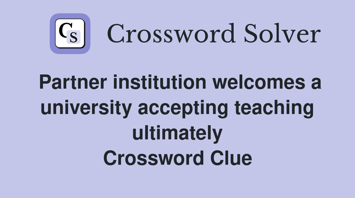 Partner institution welcomes a university accepting teaching ultimately Crossword Clue