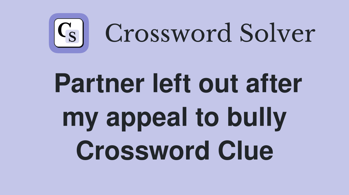Partner left out after my appeal to bully Crossword Clue