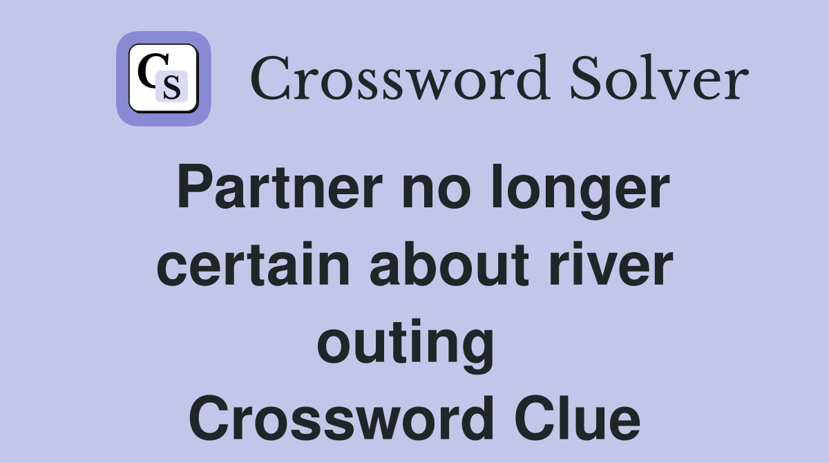 Partner no longer certain about river outing  Crossword Clue