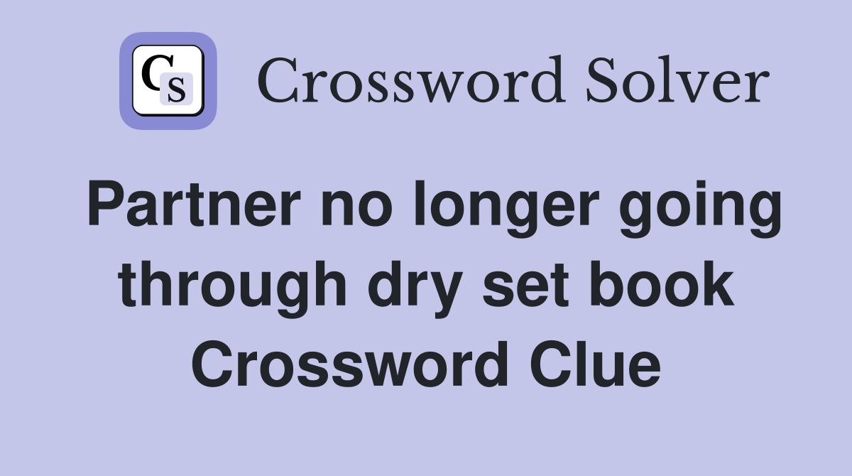 Partner no longer going through dry set book Crossword Clue
