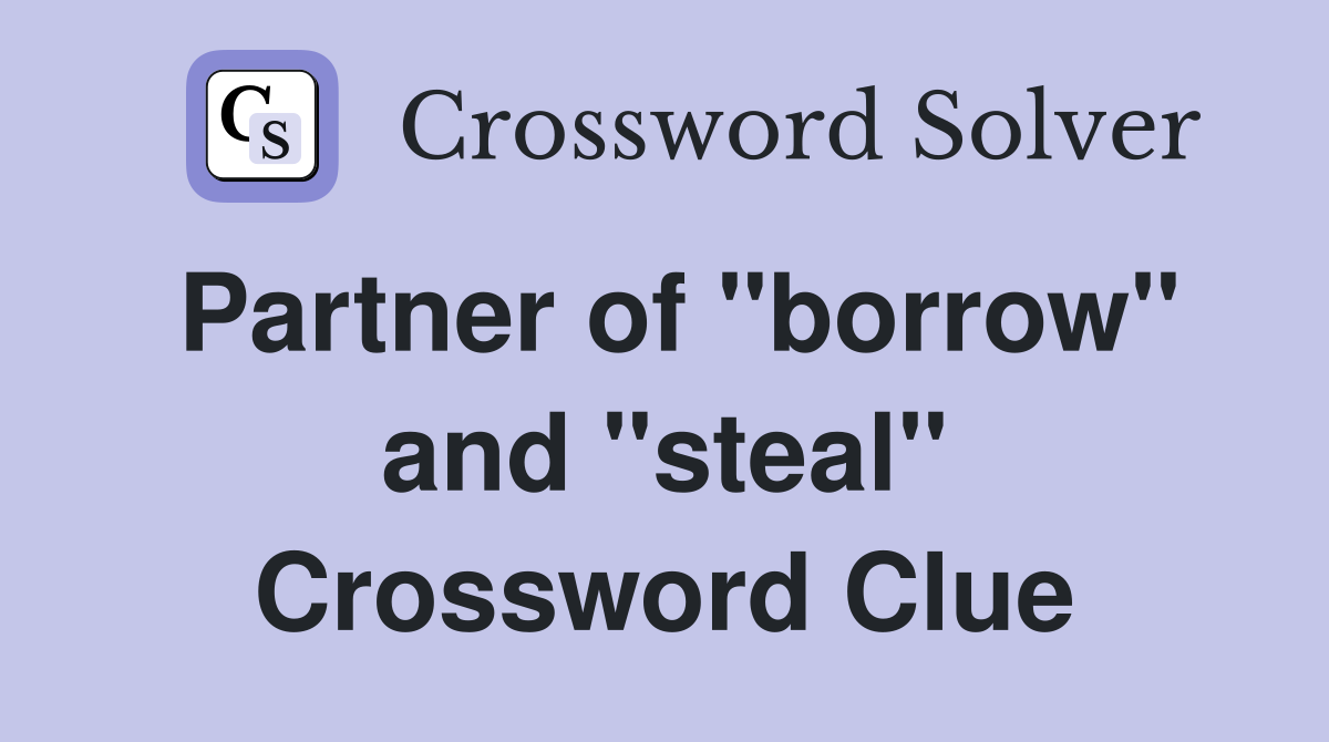 Partner of "borrow" and "steal" Crossword Clue