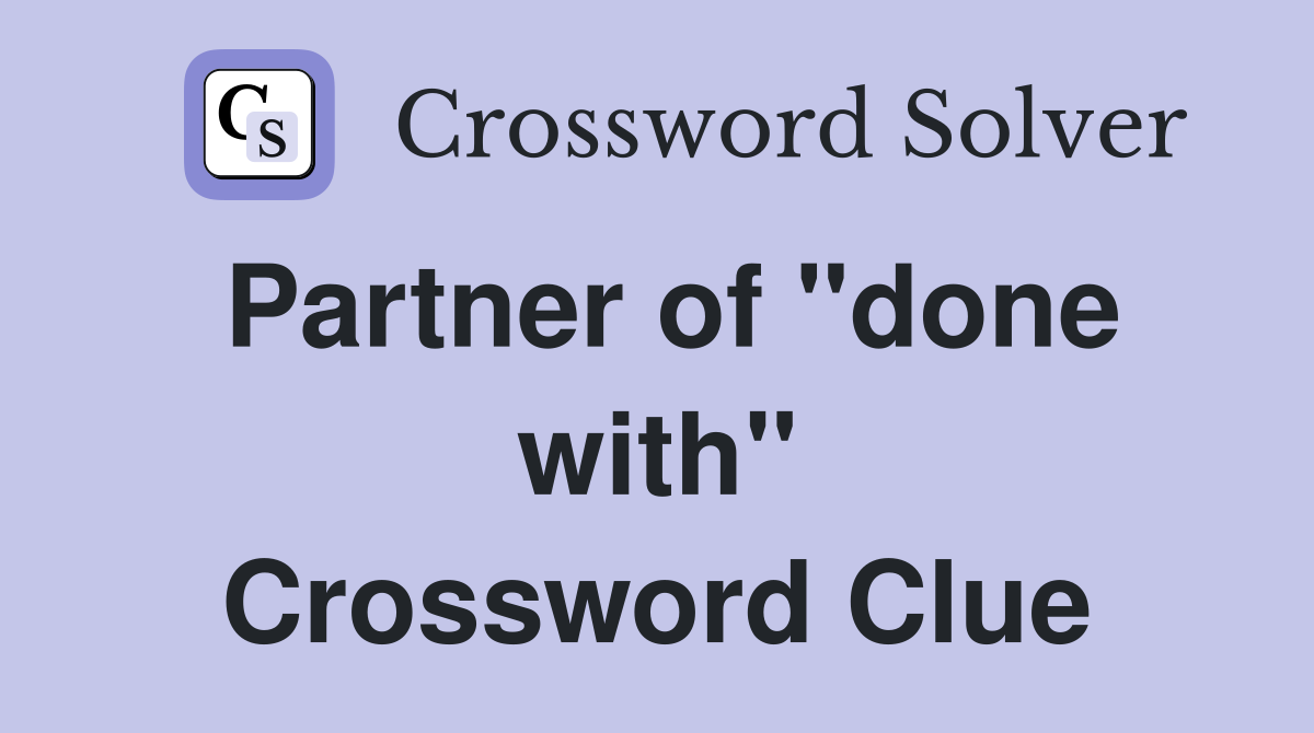 Partner of "done with" Crossword Clue
