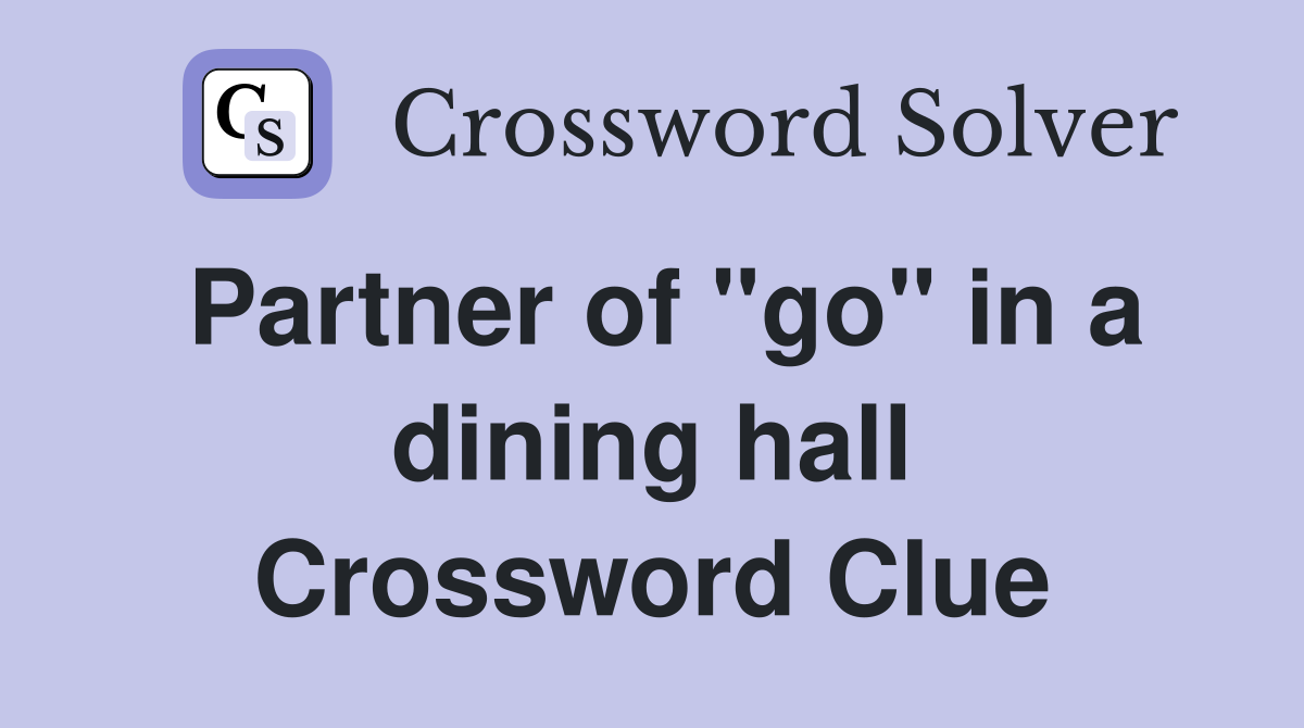 Partner of "go" in a dining hall Crossword Clue